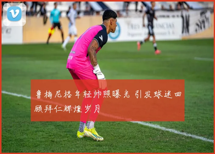 鲁梅尼格年轻帅照曝光 引发球迷回顾拜仁辉煌岁月