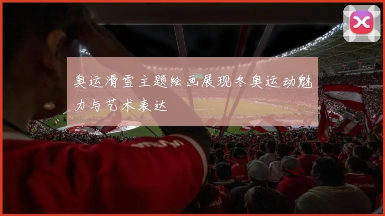 奥运滑雪主题绘画展现冬奥运动魅力与艺术表达