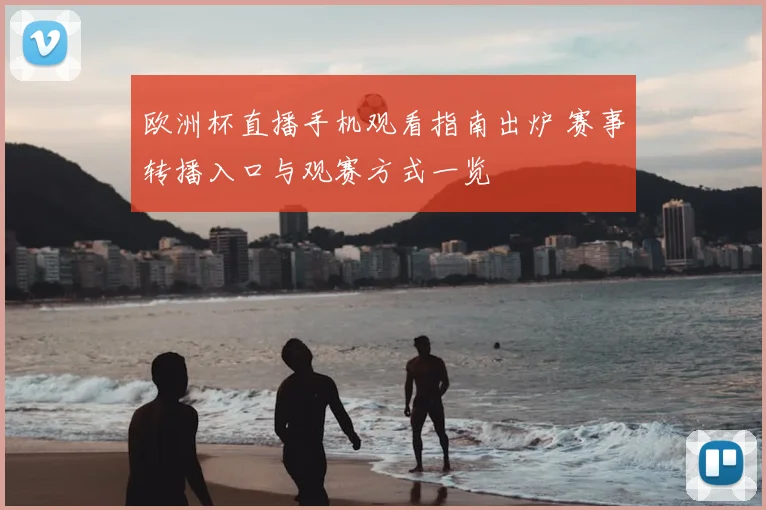 欧洲杯直播手机观看指南出炉 赛事转播入口与观赛方式一览