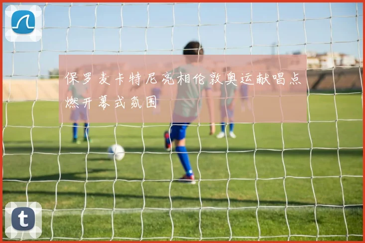 保罗麦卡特尼亮相伦敦奥运献唱点燃开幕式氛围