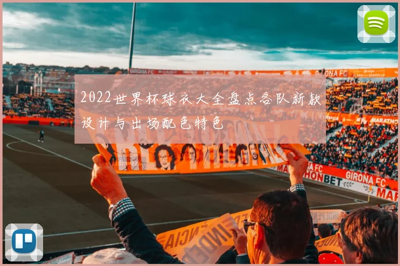 2022世界杯球衣大全盘点各队新款设计与出场配色特色