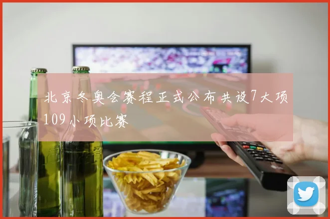 北京冬奥会赛程正式公布共设7大项109小项比赛