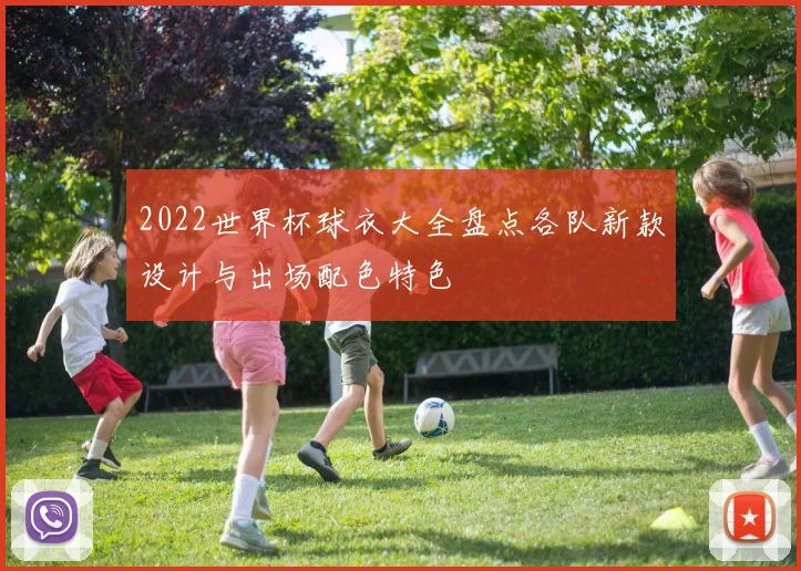 2022世界杯球衣大全盘点各队新款设计与出场配色特色