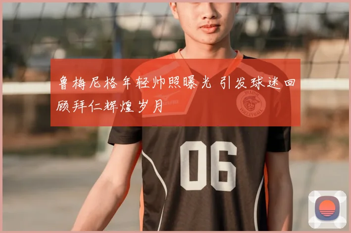 鲁梅尼格年轻帅照曝光 引发球迷回顾拜仁辉煌岁月