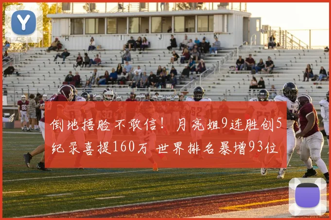 倒地捂脸不敢信!月亮姐9连胜创5纪录喜提160万 世界排名暴增93位