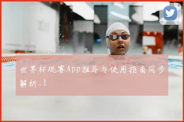 世界杯观赛App推荐与使用指南同步解析_1