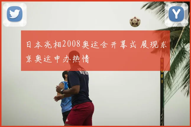 日本亮相2008奥运会开幕式 展现东京奥运申办热情