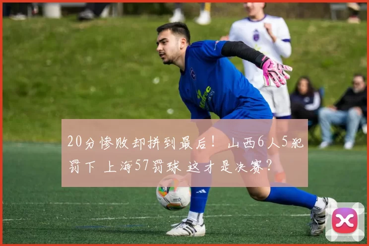 20分惨败却拼到最后!山西6人5犯罚下 上海57罚球 这才是决赛?