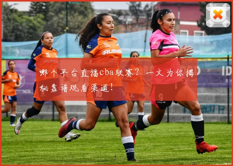 哪个平台直播cba联赛?一文为你揭秘靠谱观看渠道!