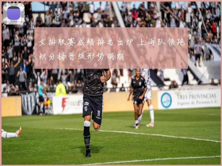 女排联赛成绩排名出炉 上海队领跑积分榜晋级形势明朗