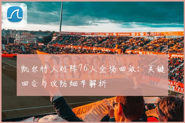 凯尔特人对阵76人全场回放：关键回合与攻防细节解析