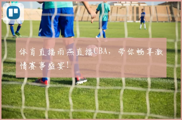 体育直播雨燕直播CBA，带你畅享激情赛事盛宴！