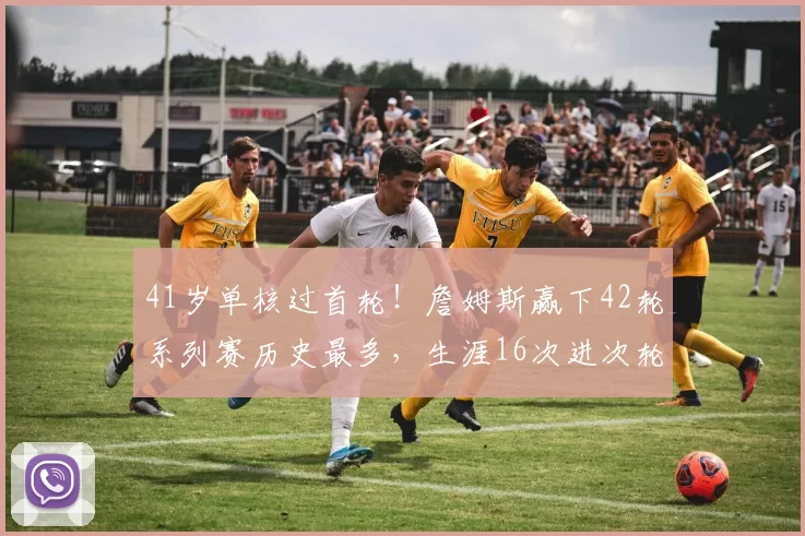 41岁单核过首轮！詹姆斯赢下42轮系列赛历史最多，生涯16次进次轮