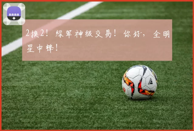2换2!绿军神级交易!你好,全明星中锋!