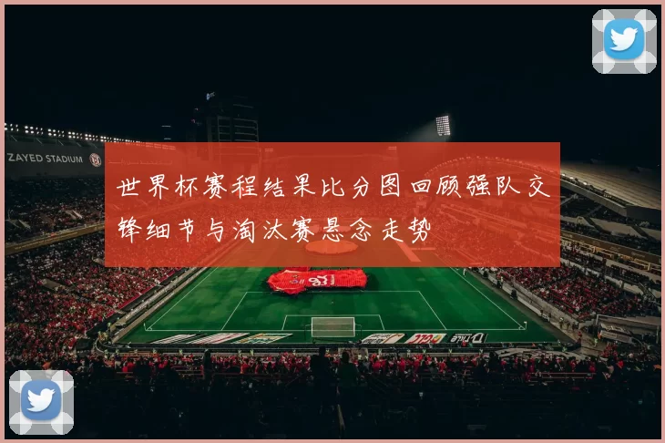 世界杯赛程结果比分图回顾强队交锋细节与淘汰赛悬念走势