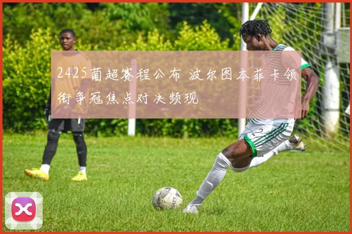 2425葡超赛程公布 波尔图本菲卡领衔争冠焦点对决频现