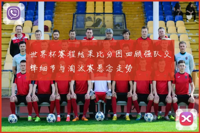 世界杯赛程结果比分图回顾强队交锋细节与淘汰赛悬念走势