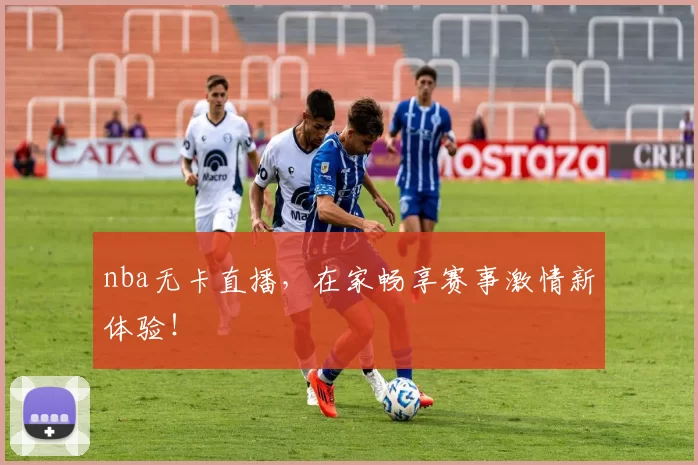 nba无卡直播,在家畅享赛事激情新体验!