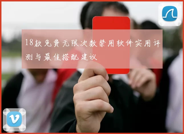 18款免费无限次数禁用软件实用评测与最佳搭配建议