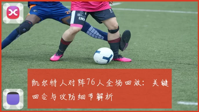 凯尔特人对阵76人全场回放：关键回合与攻防细节解析