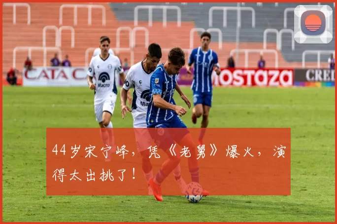 44岁宋宁峰，凭《老舅》爆火，演得太出挑了！