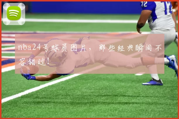 nba24号球员图片,那些经典瞬间不容错过!