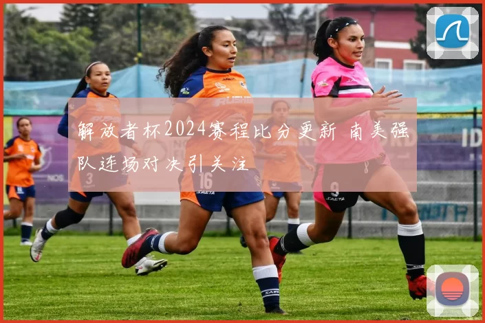 解放者杯2024赛程比分更新 南美强队连场对决引关注