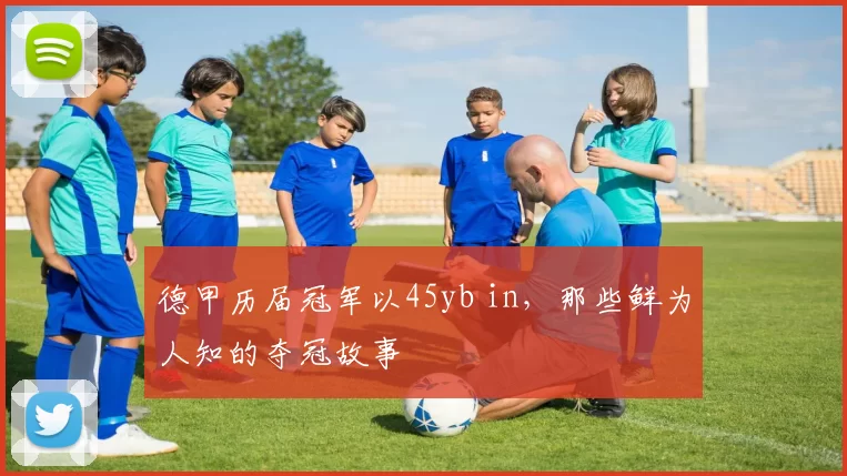 德甲历届冠军以45yb in,那些鲜为人知的夺冠故事