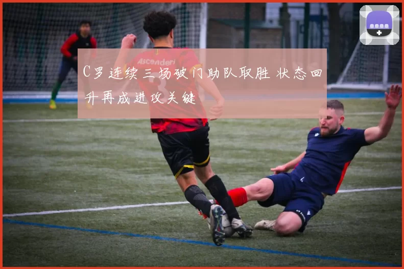 C罗连续三场破门助队取胜 状态回升再成进攻关键