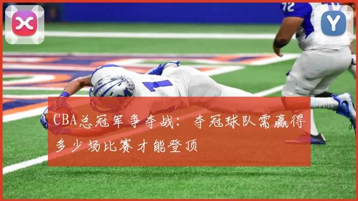 CBA总冠军争夺战：夺冠球队需赢得多少场比赛才能登顶