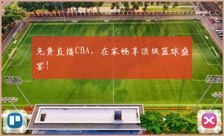 免费直播CBA,在家畅享顶级篮球盛宴!