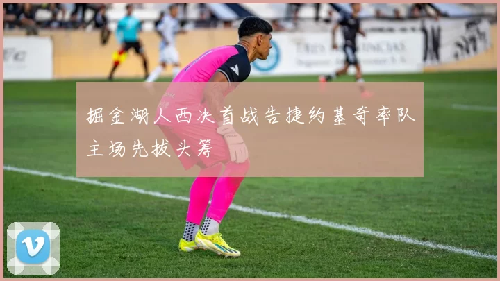 掘金湖人西决首战告捷约基奇率队主场先拔头筹