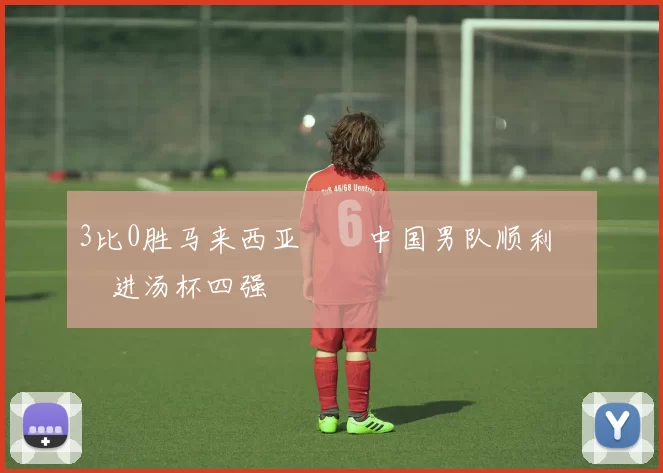 3比0胜马来西亚  中国男队顺利挺进汤杯四强