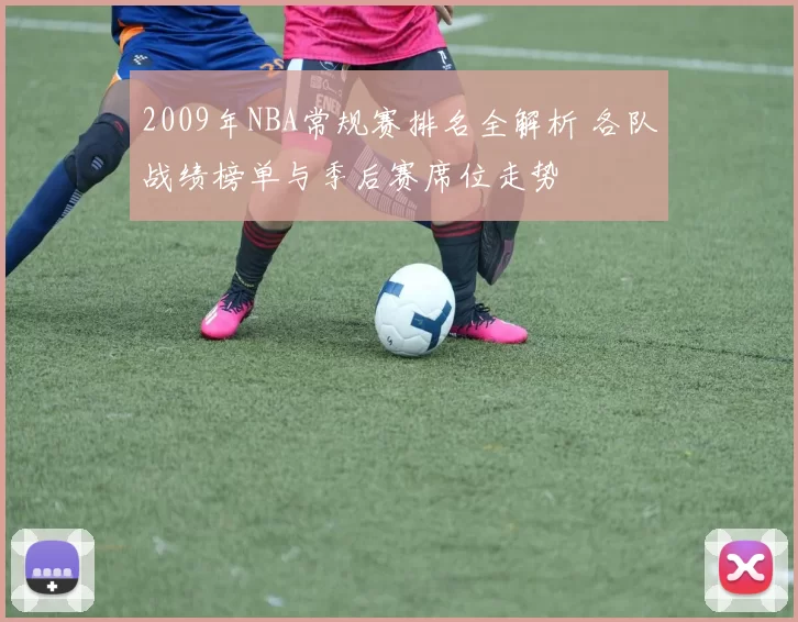2009年NBA常规赛排名全解析 各队战绩榜单与季后赛席位走势