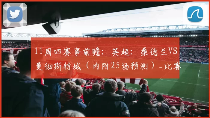 11周四赛事前瞻:英超:桑德兰VS曼彻斯特城(内附25场预测)_比赛_富勒姆_水晶宫
