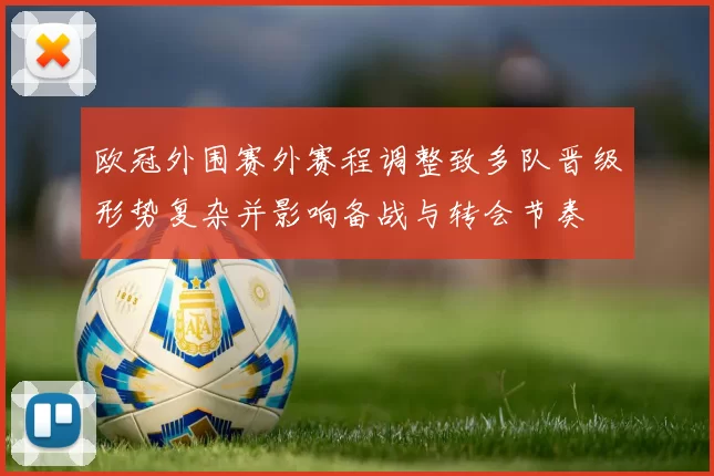 欧冠外围赛外赛程调整致多队晋级形势复杂并影响备战与转会节奏