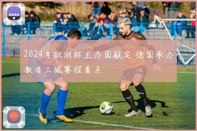 2024年欧洲杯主办国敲定 德国承办激活三城赛程看点