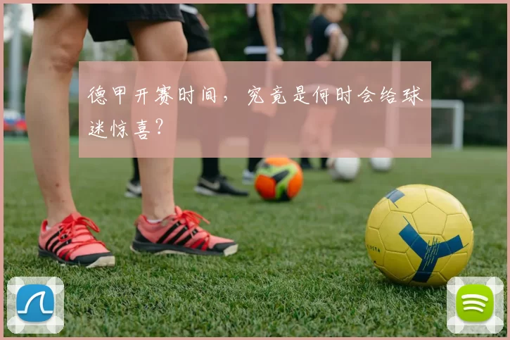 德甲开赛时间，究竟是何时会给球迷惊喜？