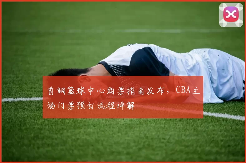 首钢篮球中心购票指南发布，CBA主场门票预订流程详解