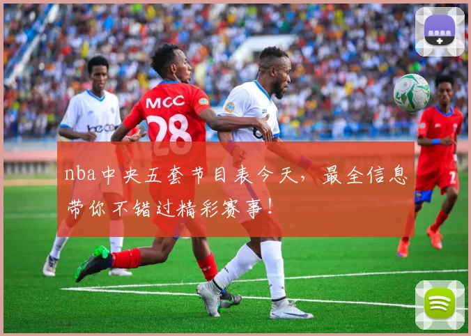 nba中央五套节目表今天,最全信息带你不错过精彩赛事!