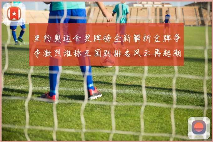 里约奥运会奖牌榜全新解析金牌争夺激烈谁称王国别排名风云再起潮