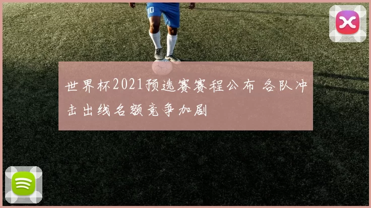 世界杯2021预选赛赛程公布 各队冲击出线名额竞争加剧